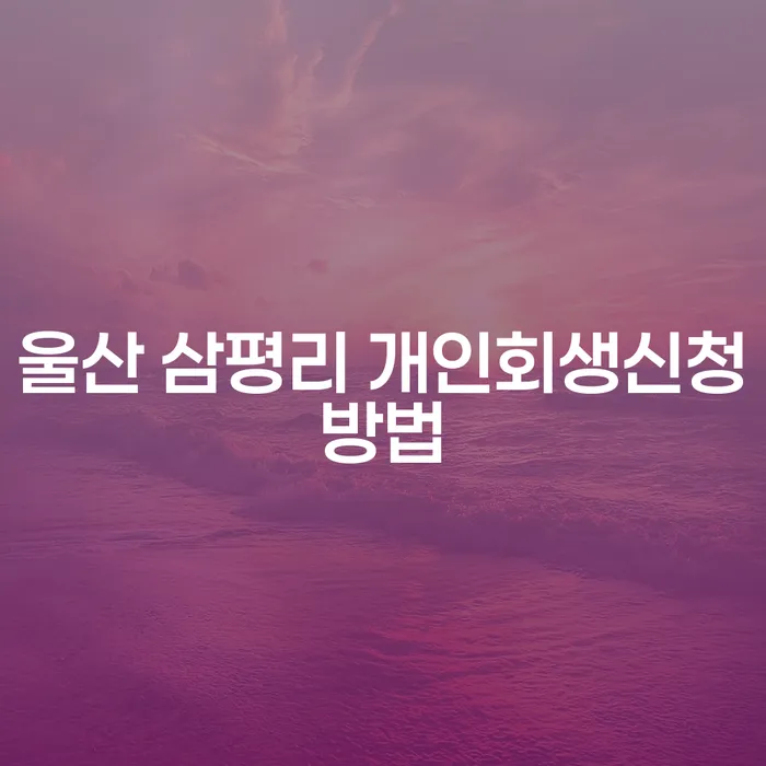 울산 삼평리에서 개인회생신청, 어떻게 해야 할까요?